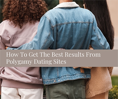 How To Get The Most Out Of Polygamy Dating Sites