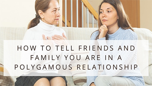 How To Tell Friends And Family You Are In A Polygamous Relationship
